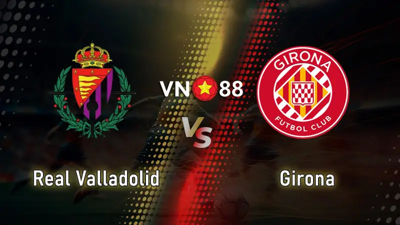Nhận định bóng đá Valladolid vs Girona, 00h00 ngày 14/5